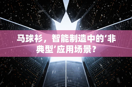 马球衫，智能制造中的‘非典型’应用场景？