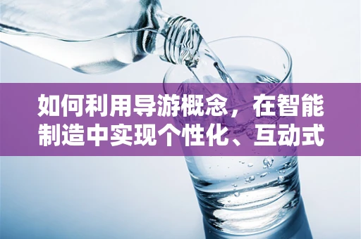 如何利用导游概念，在智能制造中实现个性化、互动式生产体验？