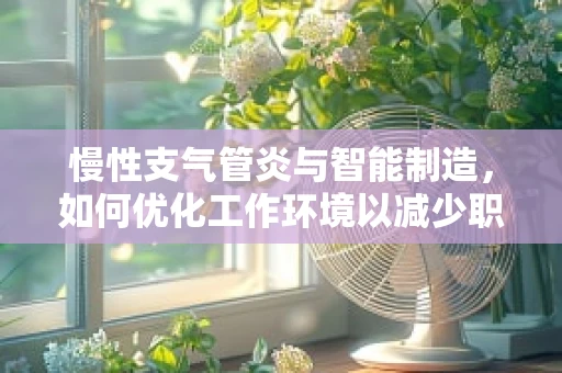慢性支气管炎与智能制造，如何优化工作环境以减少职业风险？