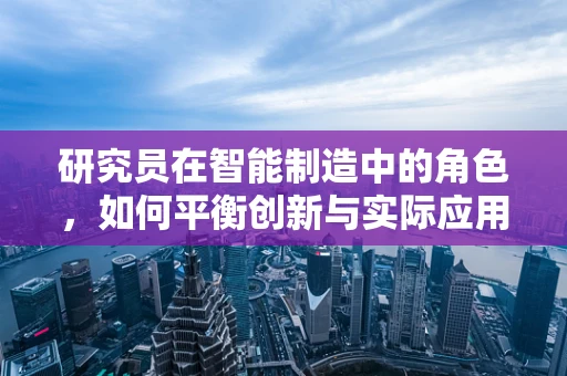 研究员在智能制造中的角色，如何平衡创新与实际应用的边界？