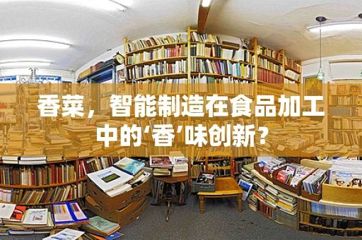 香菜，智能制造在食品加工中的‘香’味创新？
