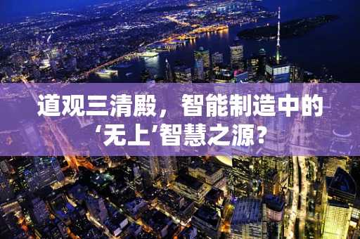 道观三清殿，智能制造中的‘无上’智慧之源？