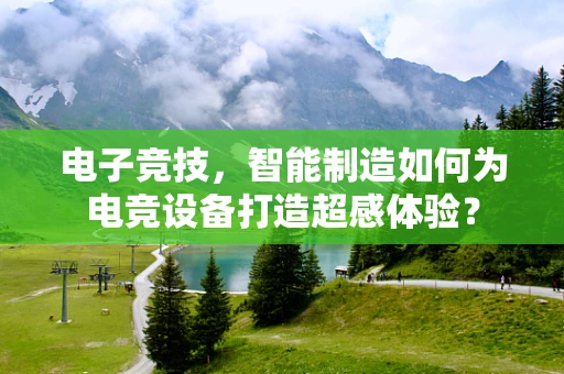 电子竞技，智能制造如何为电竞设备打造超感体验？