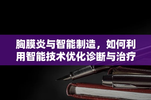 胸膜炎与智能制造，如何利用智能技术优化诊断与治疗流程？