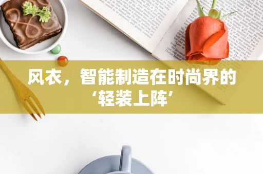 风衣，智能制造在时尚界的‘轻装上阵’