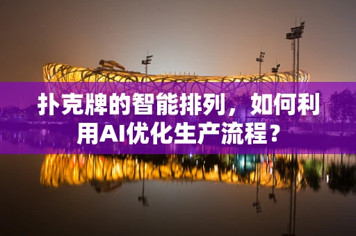 扑克牌的智能排列，如何利用AI优化生产流程？