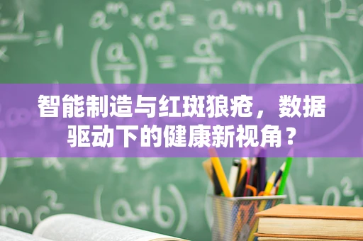 智能制造与红斑狼疮，数据驱动下的健康新视角？