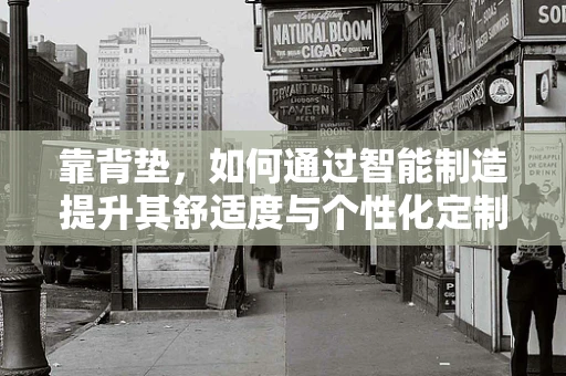 靠背垫，如何通过智能制造提升其舒适度与个性化定制？