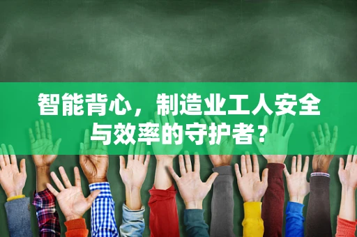 智能背心，制造业工人安全与效率的守护者？