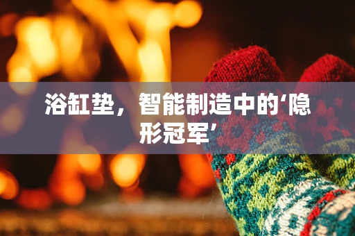 浴缸垫，智能制造中的‘隐形冠军’