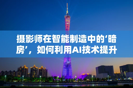 摄影师在智能制造中的‘暗房’，如何利用AI技术提升后期处理效率？