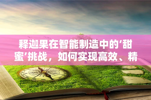 释迦果在智能制造中的‘甜蜜’挑战，如何实现高效、精准的采摘与加工？