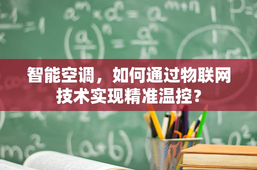 智能空调，如何通过物联网技术实现精准温控？