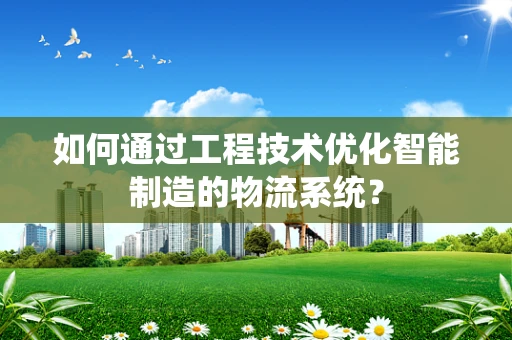 如何通过工程技术优化智能制造的物流系统？