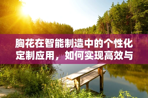 胸花在智能制造中的个性化定制应用，如何实现高效与创意的完美结合？