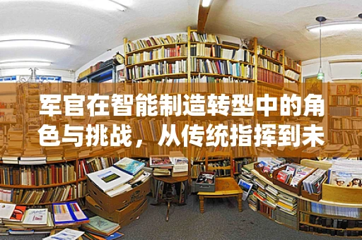 军官在智能制造转型中的角色与挑战，从传统指挥到未来智控