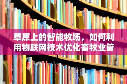 草原上的智能牧场，如何利用物联网技术优化畜牧业管理？