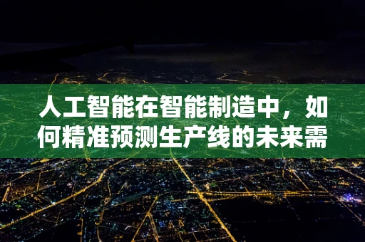 人工智能在智能制造中，如何精准预测生产线的未来需求？