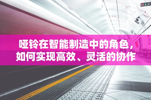 哑铃在智能制造中的角色，如何实现高效、灵活的协作？