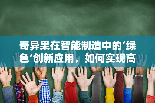 奇异果在智能制造中的‘绿色’创新应用，如何实现高效采摘与品质监控？