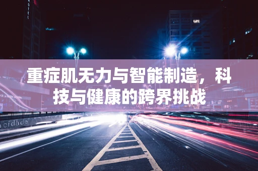重症肌无力与智能制造，科技与健康的跨界挑战