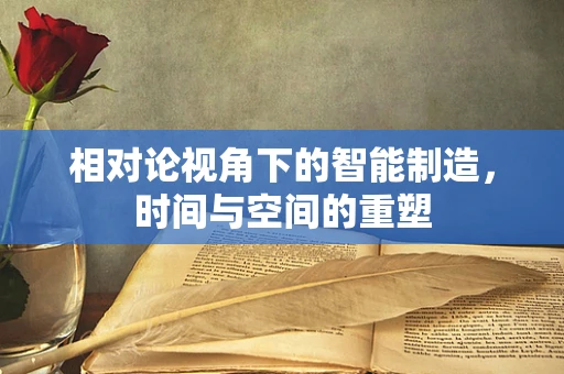 相对论视角下的智能制造，时间与空间的重塑