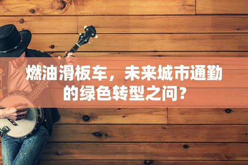 燃油滑板车，未来城市通勤的绿色转型之问？