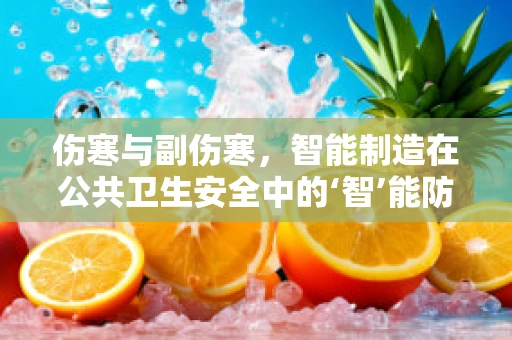 伤寒与副伤寒，智能制造在公共卫生安全中的‘智’能防线