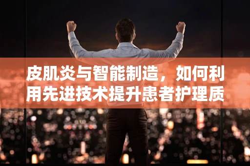 皮肌炎与智能制造，如何利用先进技术提升患者护理质量？