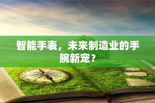 智能手表，未来制造业的手腕新宠？