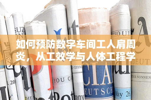 如何预防数字车间工人肩周炎，从工效学与人体工程学角度的探讨
