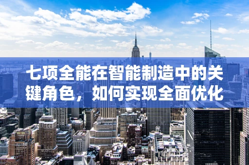 七项全能在智能制造中的关键角色，如何实现全面优化与升级？