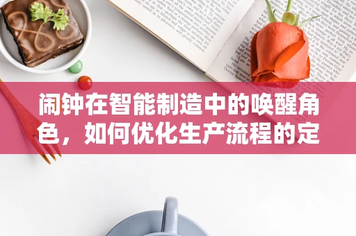 闹钟在智能制造中的唤醒角色，如何优化生产流程的定时机制？