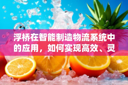 浮桥在智能制造物流系统中的应用，如何实现高效、灵活的物料传输？