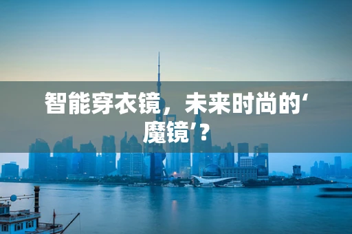 智能穿衣镜，未来时尚的‘魔镜’？