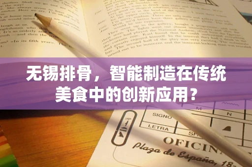 无锡排骨，智能制造在传统美食中的创新应用？