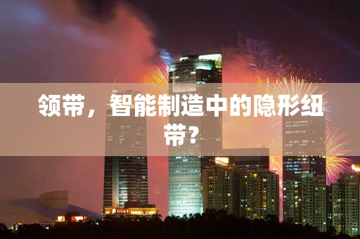 领带，智能制造中的隐形纽带？