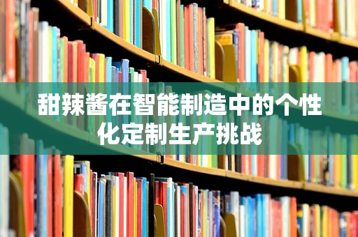 甜辣酱在智能制造中的个性化定制生产挑战