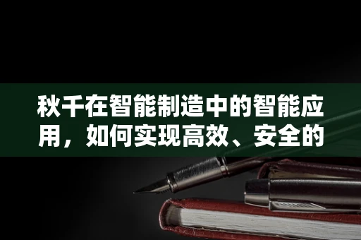 秋千在智能制造中的智能应用，如何实现高效、安全的自动化管理？