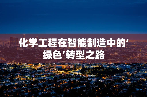 化学工程在智能制造中的‘绿色’转型之路