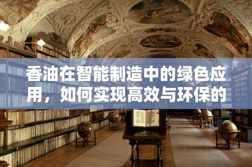 香油在智能制造中的绿色应用，如何实现高效与环保的双重目标？