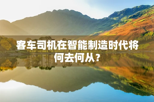 客车司机在智能制造时代将何去何从？