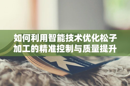 如何利用智能技术优化松子加工的精准控制与质量提升？