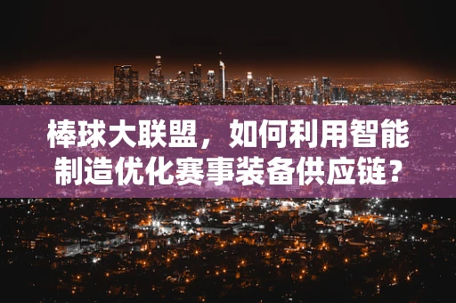 棒球大联盟，如何利用智能制造优化赛事装备供应链？