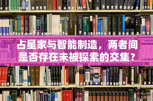 占星家与智能制造，两者间是否存在未被探索的交集？
