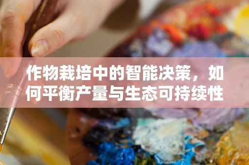 作物栽培中的智能决策，如何平衡产量与生态可持续性？
