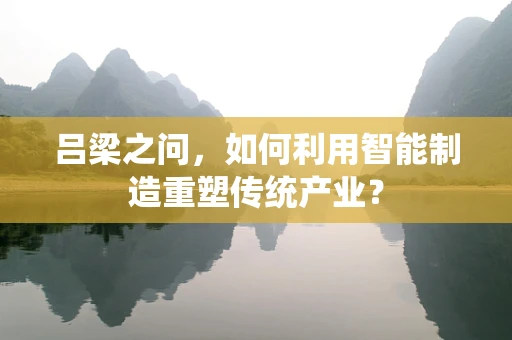 吕梁之问，如何利用智能制造重塑传统产业？