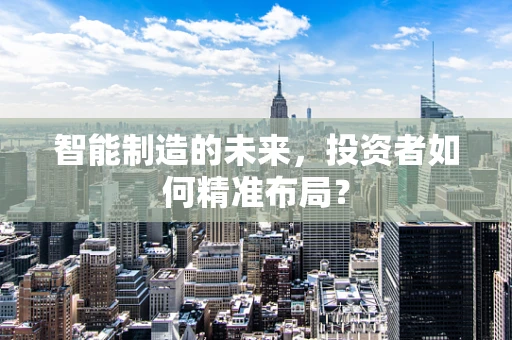 智能制造的未来，投资者如何精准布局？
