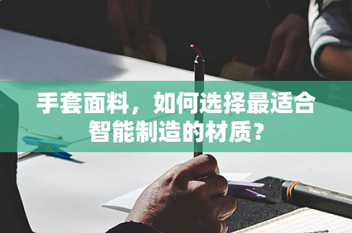 手套面料，如何选择最适合智能制造的材质？