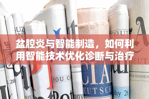 盆腔炎与智能制造，如何利用智能技术优化诊断与治疗流程？